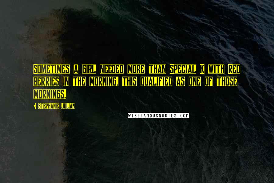 Stephanie Julian Quotes: Sometimes a girl needed more than Special K with Red Berries in the morning. This qualified as one of those mornings.