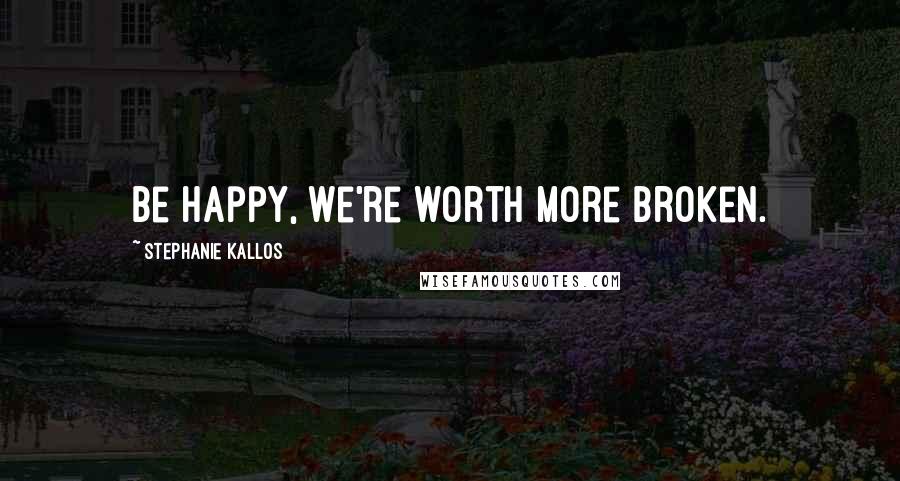 Stephanie Kallos Quotes: Be happy, we're worth more broken.