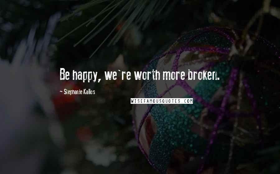 Stephanie Kallos Quotes: Be happy, we're worth more broken.
