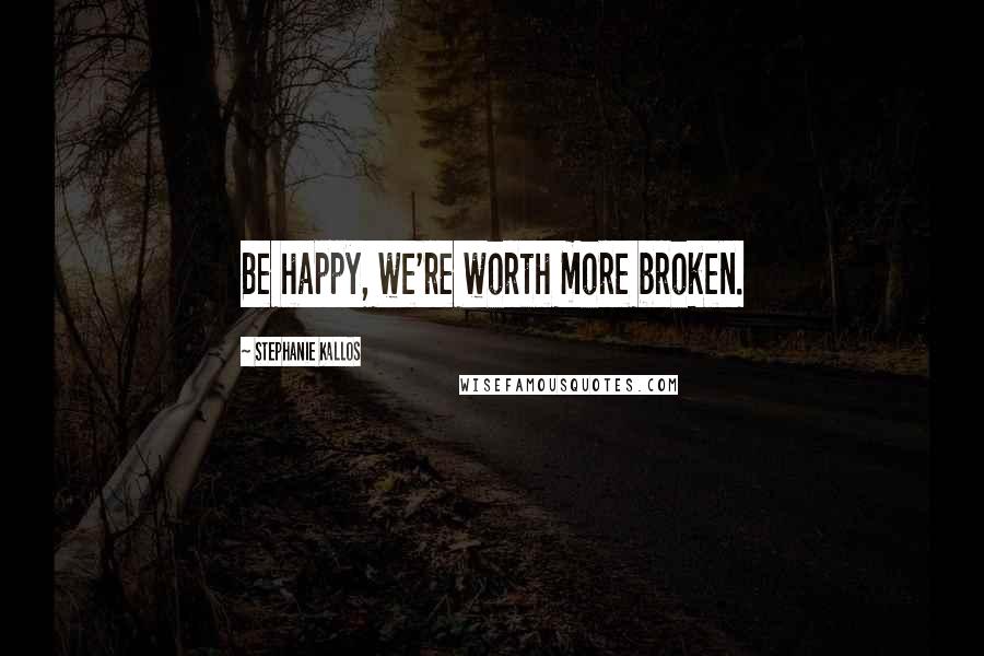 Stephanie Kallos Quotes: Be happy, we're worth more broken.