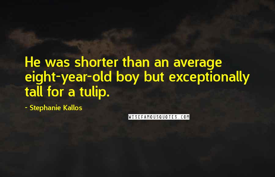 Stephanie Kallos Quotes: He was shorter than an average eight-year-old boy but exceptionally tall for a tulip.