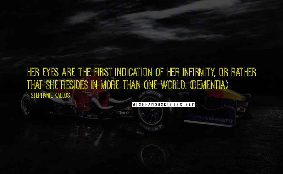 Stephanie Kallos Quotes: Her eyes are the first indication of her infirmity, or rather that she resides in more than one world. (Dementia)