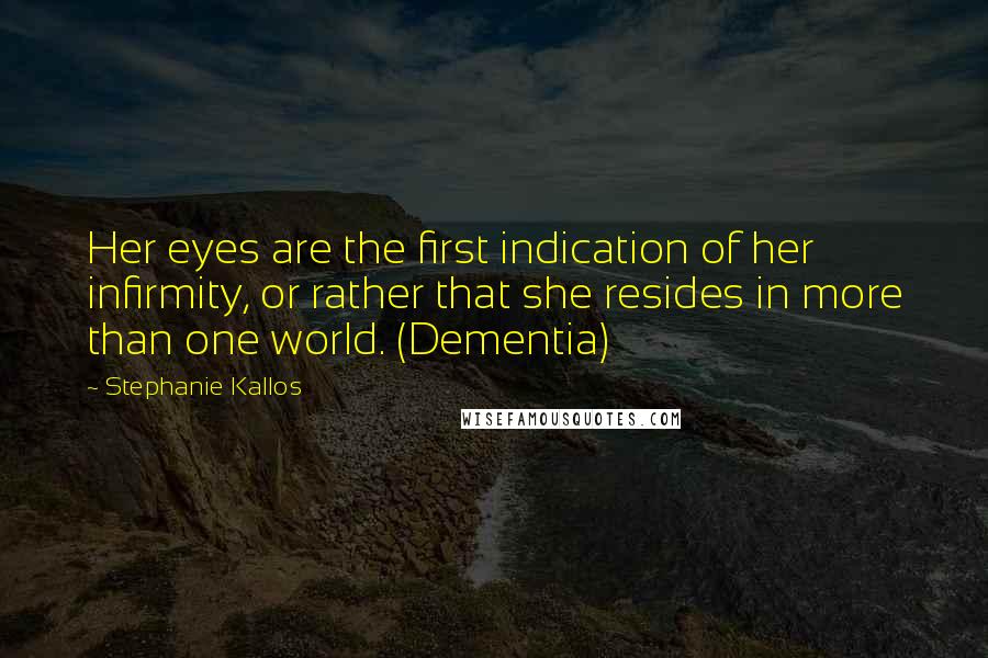 Stephanie Kallos Quotes: Her eyes are the first indication of her infirmity, or rather that she resides in more than one world. (Dementia)