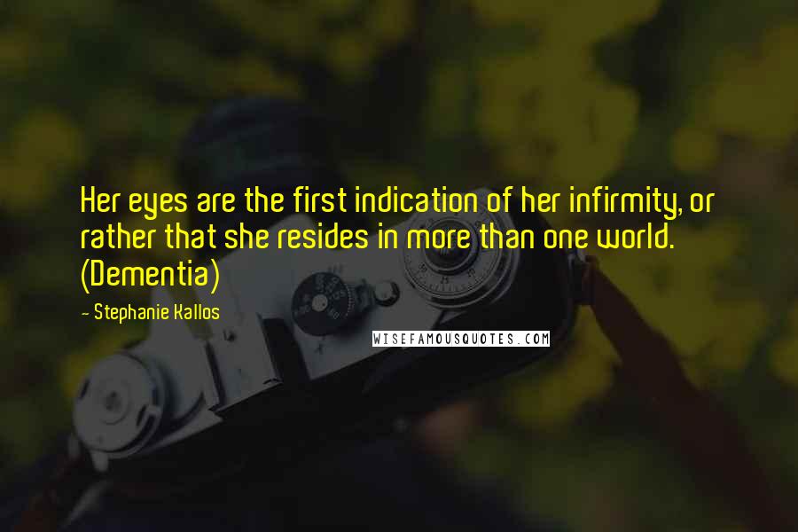 Stephanie Kallos Quotes: Her eyes are the first indication of her infirmity, or rather that she resides in more than one world. (Dementia)