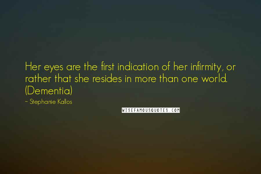 Stephanie Kallos Quotes: Her eyes are the first indication of her infirmity, or rather that she resides in more than one world. (Dementia)