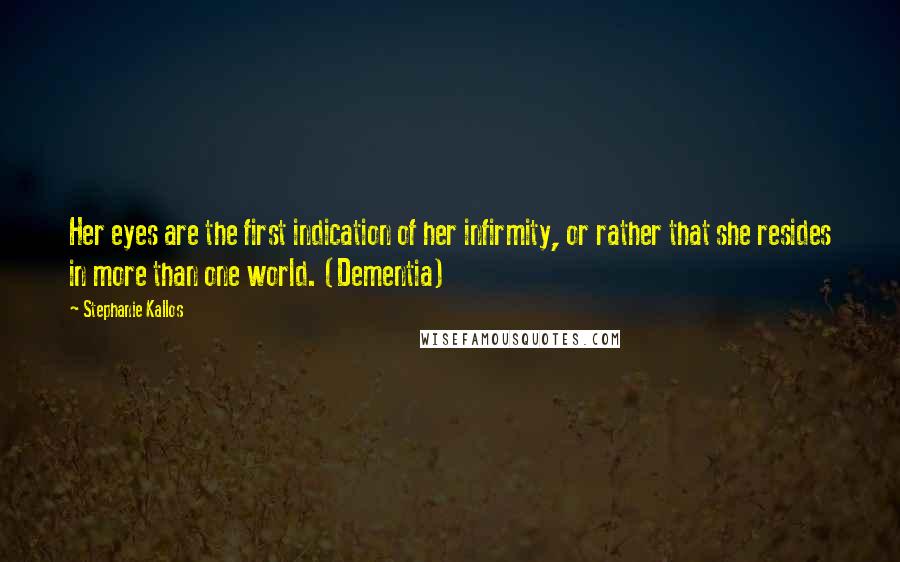 Stephanie Kallos Quotes: Her eyes are the first indication of her infirmity, or rather that she resides in more than one world. (Dementia)