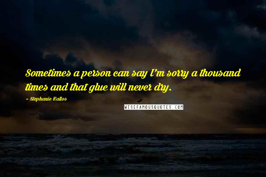 Stephanie Kallos Quotes: Sometimes a person can say I'm sorry a thousand times and that glue will never dry.