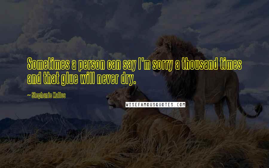 Stephanie Kallos Quotes: Sometimes a person can say I'm sorry a thousand times and that glue will never dry.