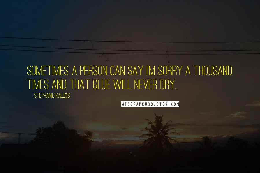 Stephanie Kallos Quotes: Sometimes a person can say I'm sorry a thousand times and that glue will never dry.