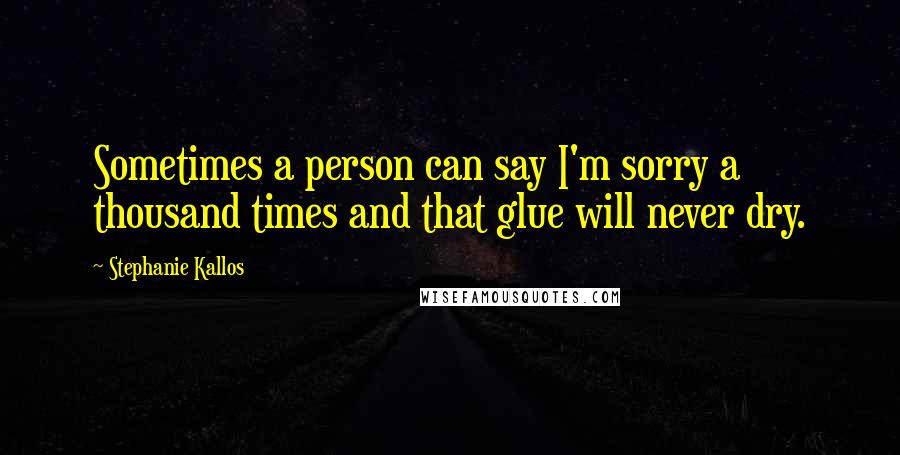 Stephanie Kallos Quotes: Sometimes a person can say I'm sorry a thousand times and that glue will never dry.