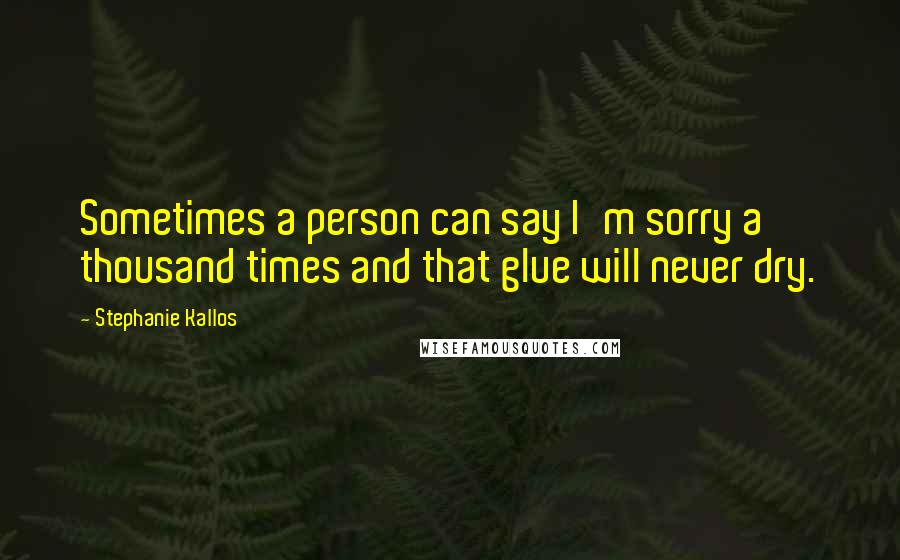 Stephanie Kallos Quotes: Sometimes a person can say I'm sorry a thousand times and that glue will never dry.