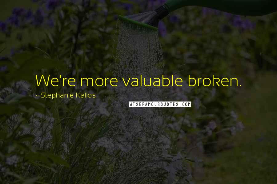 Stephanie Kallos Quotes: We're more valuable broken.