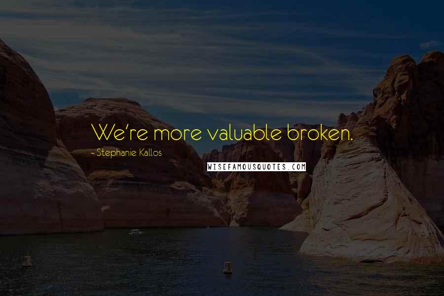 Stephanie Kallos Quotes: We're more valuable broken.
