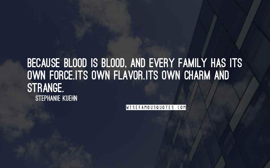 Stephanie Kuehn Quotes: Because blood is blood, and every family has its own force.Its own flavor.Its own charm and strange.