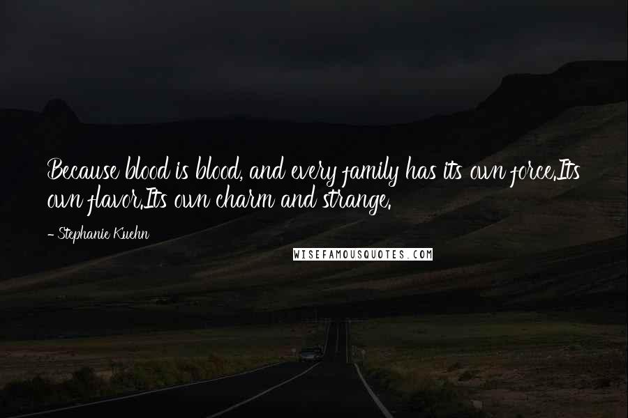 Stephanie Kuehn Quotes: Because blood is blood, and every family has its own force.Its own flavor.Its own charm and strange.