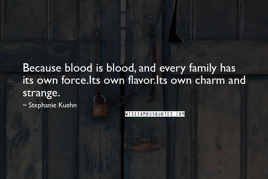 Stephanie Kuehn Quotes: Because blood is blood, and every family has its own force.Its own flavor.Its own charm and strange.