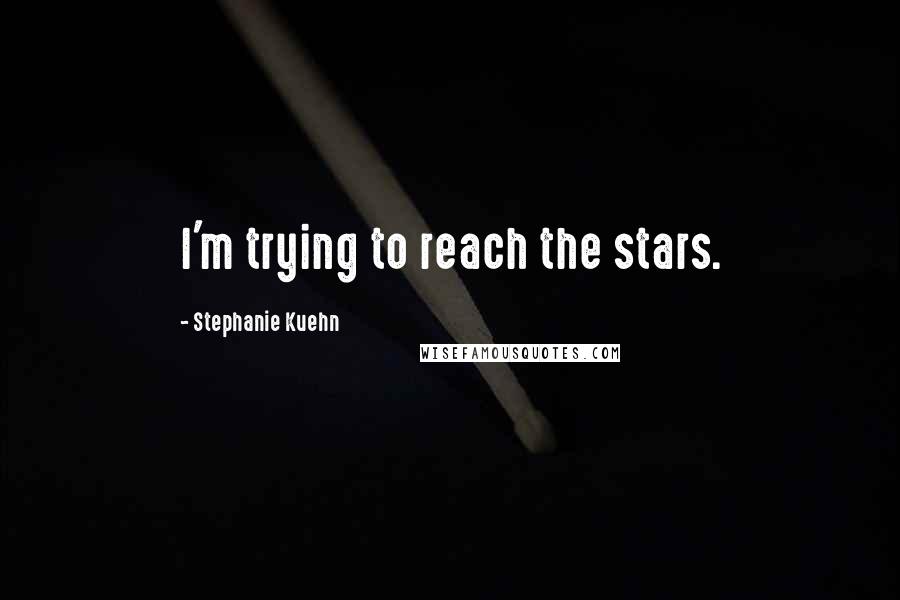 Stephanie Kuehn Quotes: I'm trying to reach the stars.