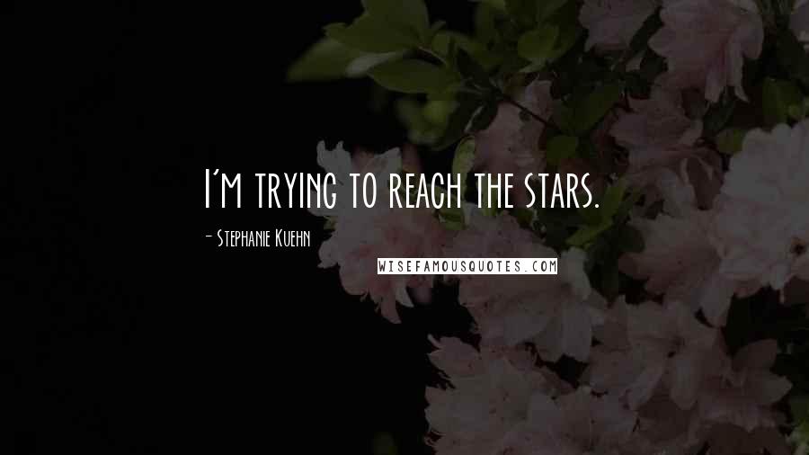 Stephanie Kuehn Quotes: I'm trying to reach the stars.