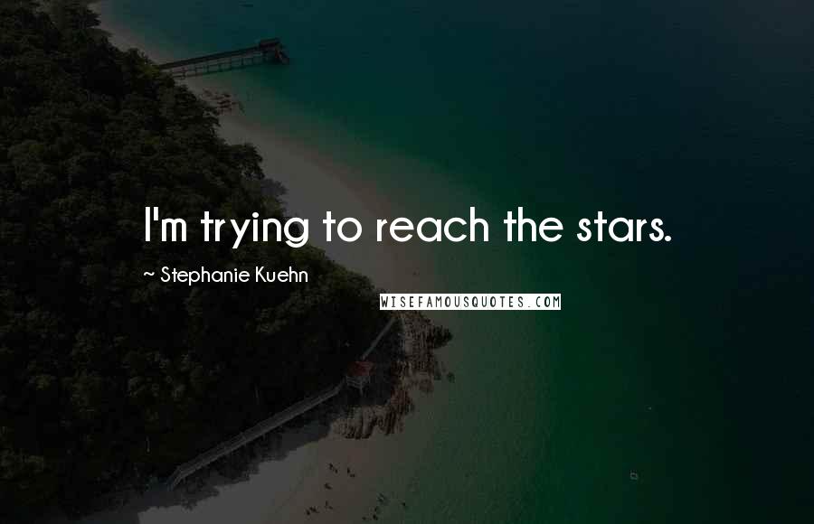 Stephanie Kuehn Quotes: I'm trying to reach the stars.