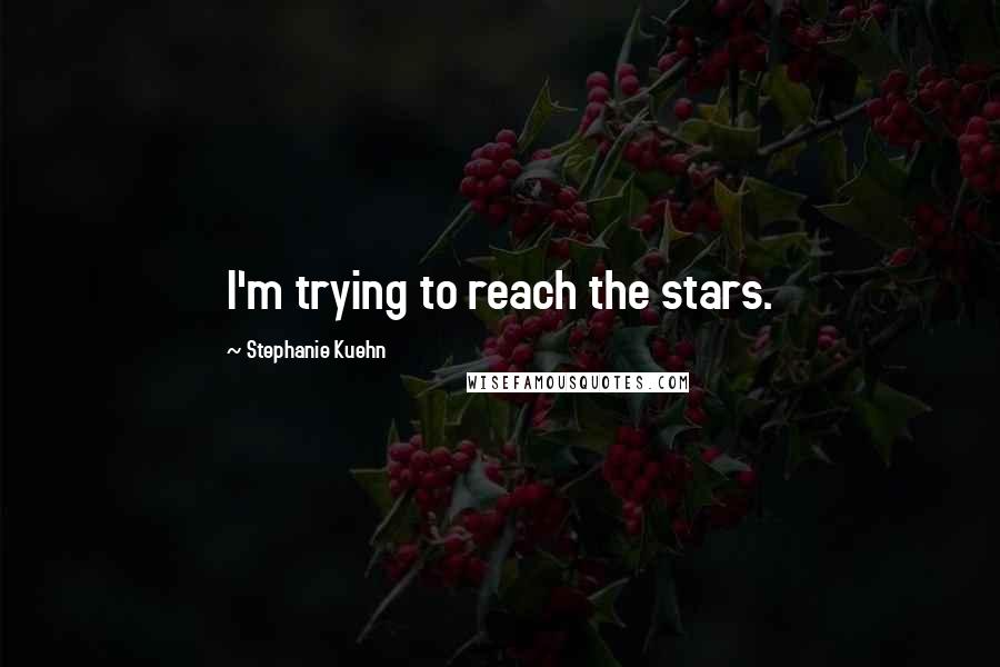 Stephanie Kuehn Quotes: I'm trying to reach the stars.