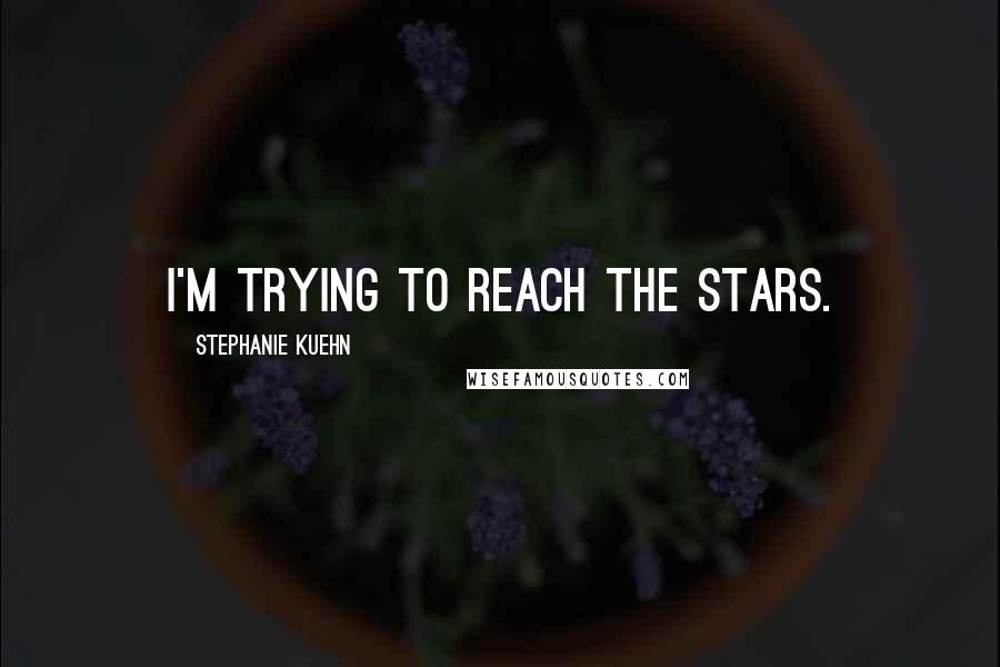 Stephanie Kuehn Quotes: I'm trying to reach the stars.