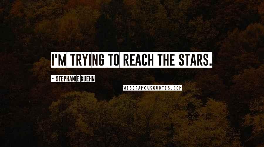 Stephanie Kuehn Quotes: I'm trying to reach the stars.