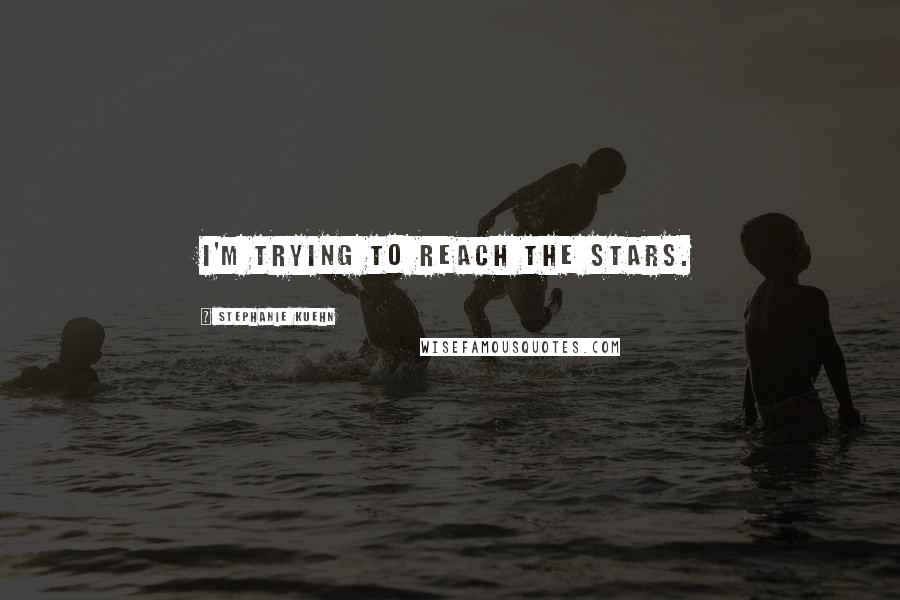 Stephanie Kuehn Quotes: I'm trying to reach the stars.