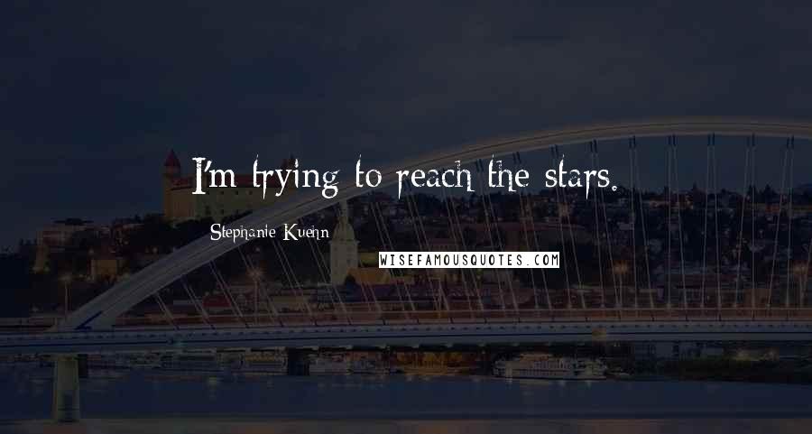 Stephanie Kuehn Quotes: I'm trying to reach the stars.