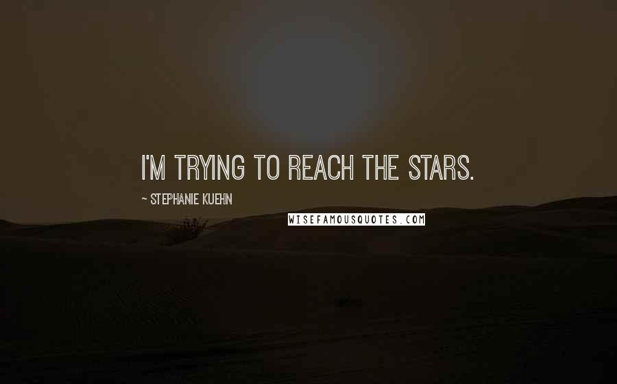 Stephanie Kuehn Quotes: I'm trying to reach the stars.