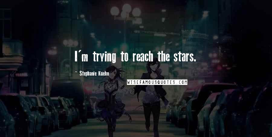 Stephanie Kuehn Quotes: I'm trying to reach the stars.