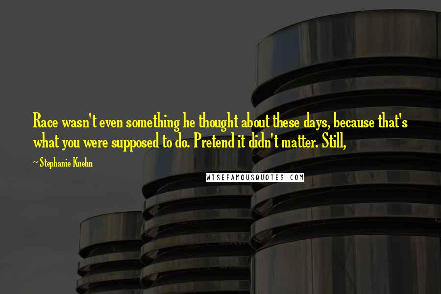 Stephanie Kuehn Quotes: Race wasn't even something he thought about these days, because that's what you were supposed to do. Pretend it didn't matter. Still,