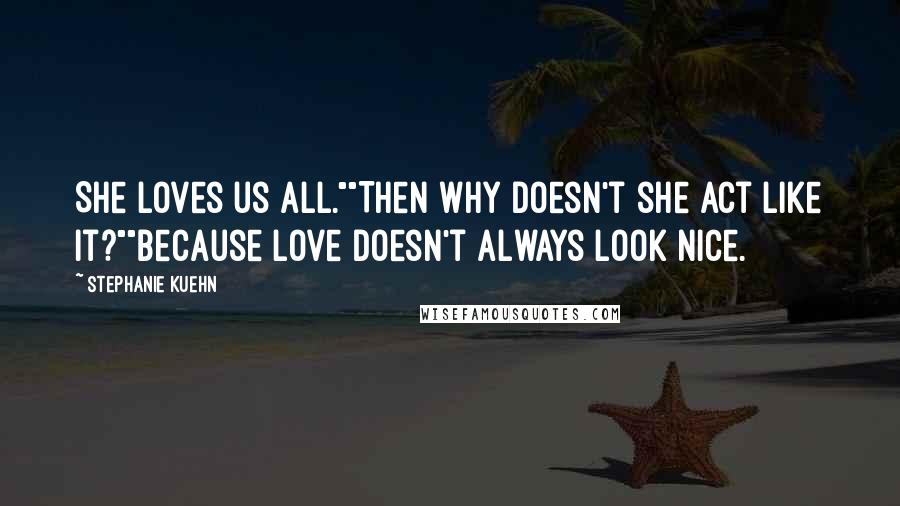 Stephanie Kuehn Quotes: She loves us all.""Then why doesn't she act like it?""Because love doesn't always look nice.