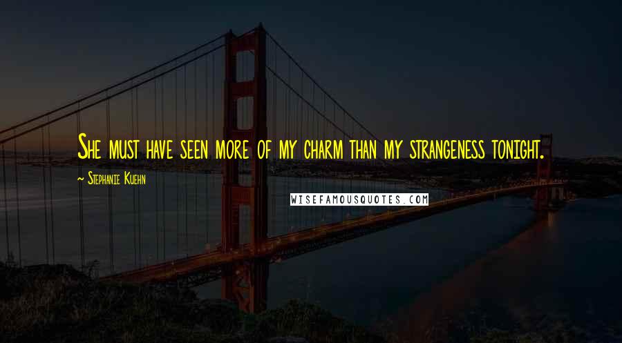 Stephanie Kuehn Quotes: She must have seen more of my charm than my strangeness tonight.