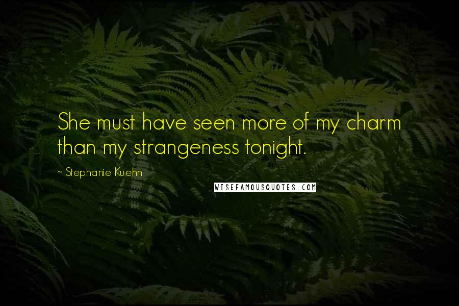 Stephanie Kuehn Quotes: She must have seen more of my charm than my strangeness tonight.