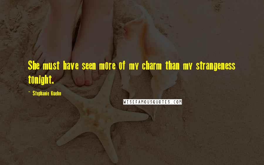 Stephanie Kuehn Quotes: She must have seen more of my charm than my strangeness tonight.