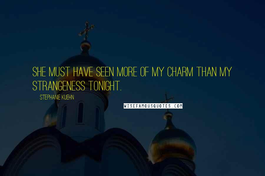 Stephanie Kuehn Quotes: She must have seen more of my charm than my strangeness tonight.