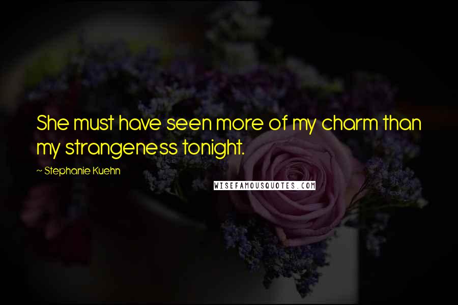 Stephanie Kuehn Quotes: She must have seen more of my charm than my strangeness tonight.