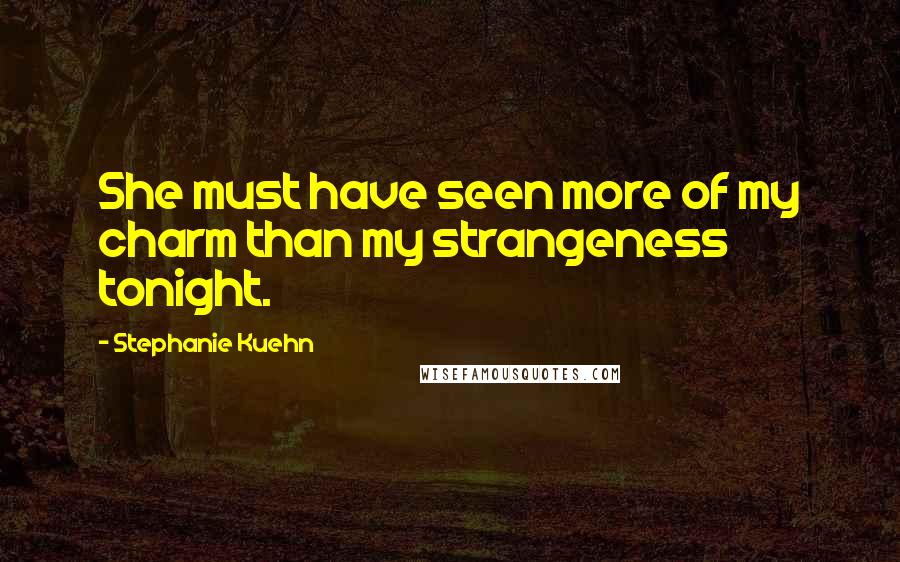 Stephanie Kuehn Quotes: She must have seen more of my charm than my strangeness tonight.