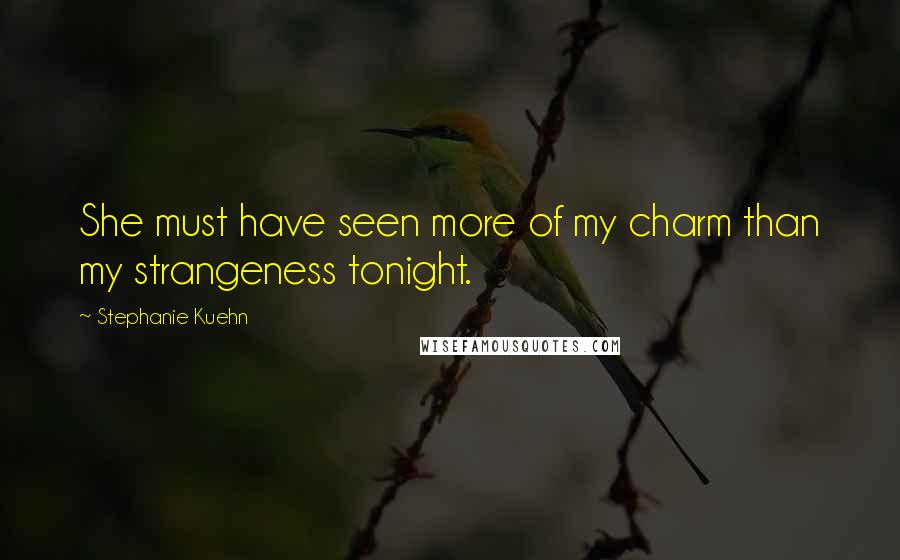 Stephanie Kuehn Quotes: She must have seen more of my charm than my strangeness tonight.