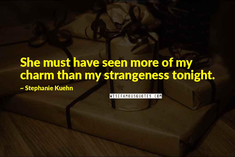 Stephanie Kuehn Quotes: She must have seen more of my charm than my strangeness tonight.