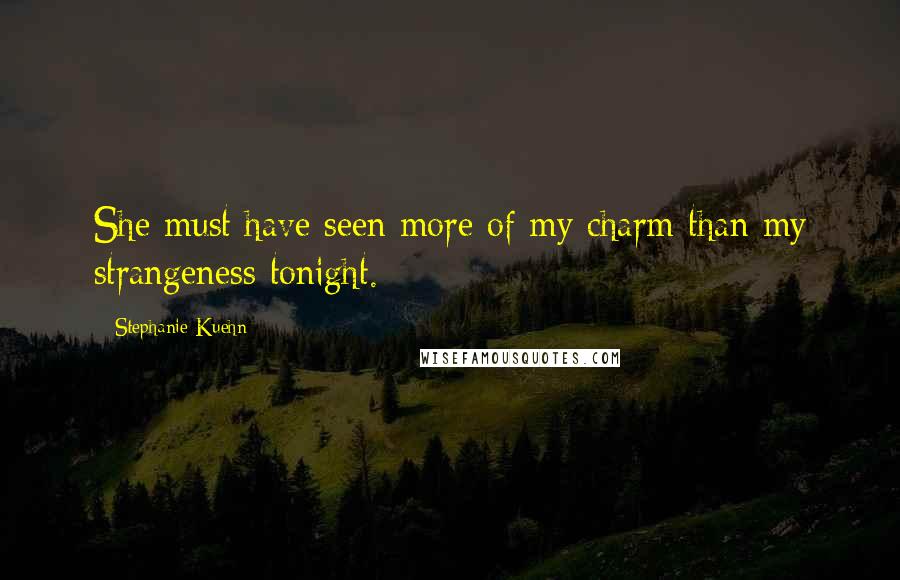 Stephanie Kuehn Quotes: She must have seen more of my charm than my strangeness tonight.