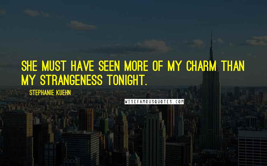 Stephanie Kuehn Quotes: She must have seen more of my charm than my strangeness tonight.