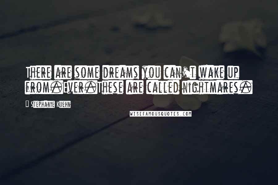 Stephanie Kuehn Quotes: There are some dreams you can't wake up from.Ever.These are called nightmares.