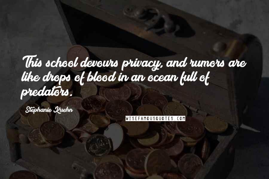 Stephanie Kuehn Quotes: This school devours privacy, and rumors are like drops of blood in an ocean full of predators.