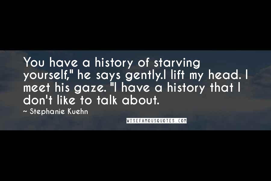 Stephanie Kuehn Quotes: You have a history of starving yourself," he says gently.I lift my head. I meet his gaze. "I have a history that I don't like to talk about.