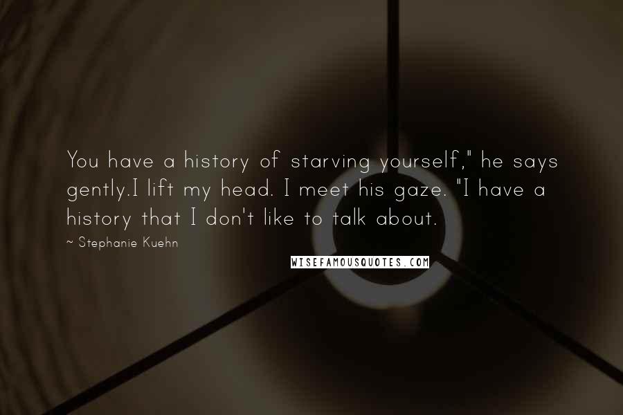 Stephanie Kuehn Quotes: You have a history of starving yourself," he says gently.I lift my head. I meet his gaze. "I have a history that I don't like to talk about.