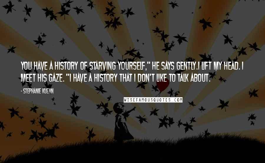 Stephanie Kuehn Quotes: You have a history of starving yourself," he says gently.I lift my head. I meet his gaze. "I have a history that I don't like to talk about.