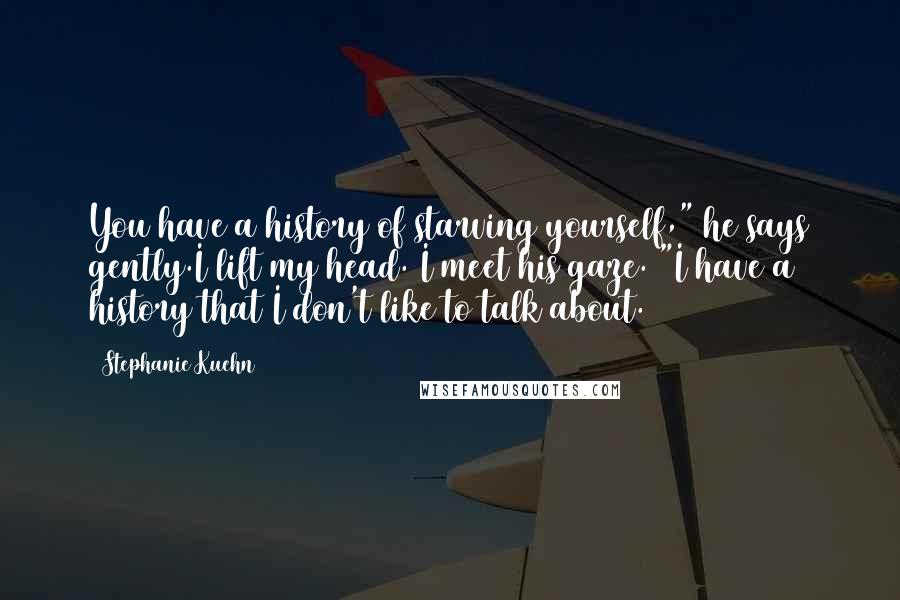 Stephanie Kuehn Quotes: You have a history of starving yourself," he says gently.I lift my head. I meet his gaze. "I have a history that I don't like to talk about.