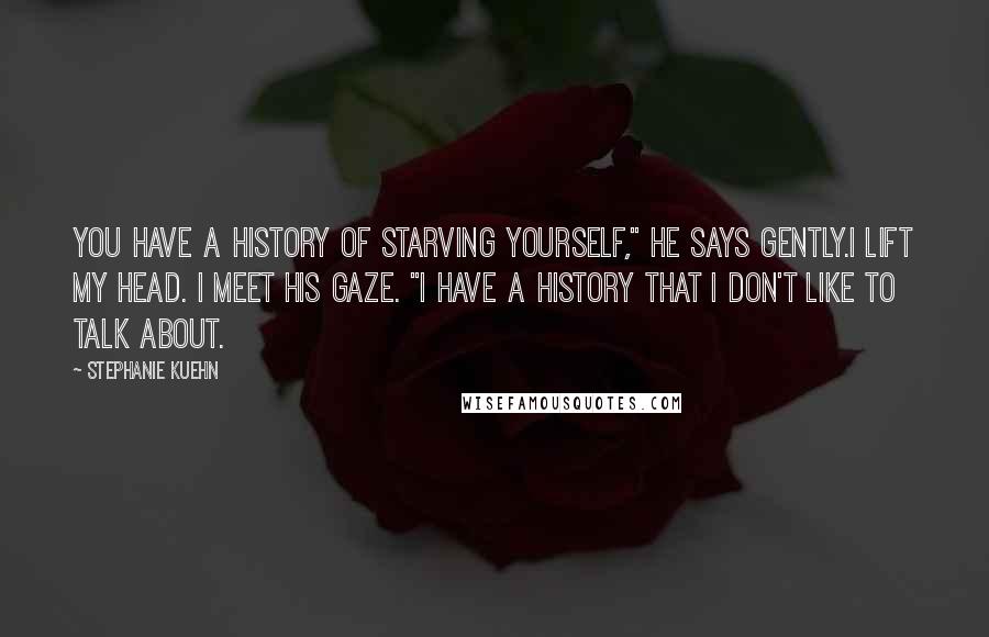 Stephanie Kuehn Quotes: You have a history of starving yourself," he says gently.I lift my head. I meet his gaze. "I have a history that I don't like to talk about.