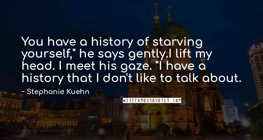 Stephanie Kuehn Quotes: You have a history of starving yourself," he says gently.I lift my head. I meet his gaze. "I have a history that I don't like to talk about.